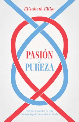 Pasin Y Pureza: Aprende a Someter Tu Vida Amorosa Bajo La Autoridad de Cristo