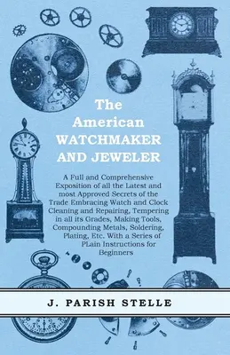 The American Watchmaker and Jeweler - Pełna i kompleksowa ekspozycja wszystkich najnowszych i najbardziej zatwierdzonych tajemnic handlu obejmujących zegarki i biżuterię. - The American Watchmaker and Jeweler - A Full and Comprehensive Exposition of all the Latest and most Approved Secrets of the Trade Embracing Watch and