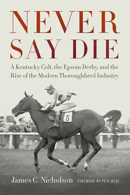 Nigdy nie mów nigdy: Kentucky Colt, Epsom Derby i powstanie nowoczesnego przemysłu wyścigów konnych - Never Say Die: A Kentucky Colt, the Epsom Derby, and the Rise of the Modern Thoroughbred Industry