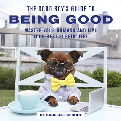 Przewodnik grzecznego chłopca: Opanuj swoich ludzi i żyj swoim najlepszym szczenięcym życiem - The Good Boy's Guide to Being Good: Master Your Humans and Live Your Best Puppin' Life