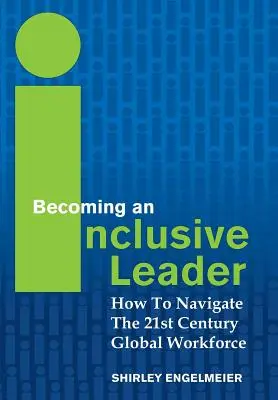 Stawanie się liderem włączającym: Jak poruszać się wśród globalnej siły roboczej XXI wieku - Becoming an Inclusive Leader: How to Navigate the 21st Century Global Workforce