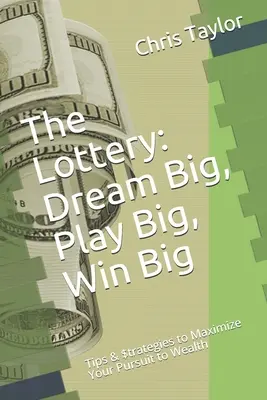 Loteria: Dream Big, Play Big, Win Big: Wskazówki i strategie maksymalizujące dążenie do bogactwa - The Lottery: Dream Big, Play Big, Win Big: Tips & $trategies to Maximize Your Pursuit to Wealth