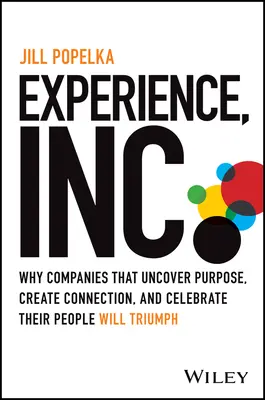 Experience, Inc.: Dlaczego firmy, które odkrywają cel, tworzą więzi i celebrują swoich ludzi, odniosą triumf? - Experience, Inc.: Why Companies That Uncover Purpose, Create Connection, and Celebrate Their People Will Triumph