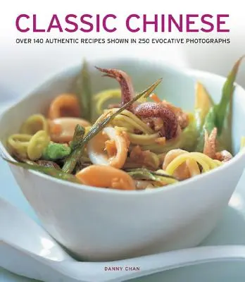 Klasyczna kuchnia chińska: Ponad 140 autentycznych przepisów przedstawionych na 250 sugestywnych fotografiach - Classic Chinese: Over 140 Authentic Recipes Shown in 250 Evocative Photographs