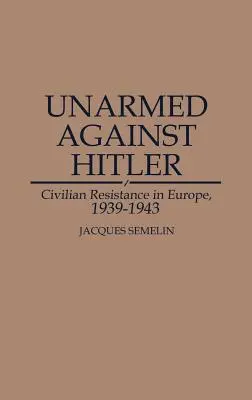 Nieuzbrojeni przeciwko Hitlerowi: Cywilny ruch oporu w Europie, 1939-1943 - Unarmed Against Hitler: Civilian Resistance in Europe, 1939-1943