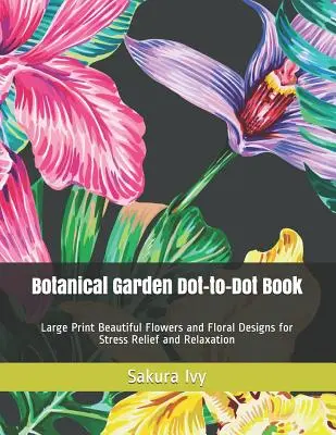 Botanical Garden Dot-to-Dot Book: Piękne kwiaty i wzory kwiatowe w dużym formacie dla odprężenia i relaksu - Botanical Garden Dot-to-Dot Book: Large Print Beautiful Flowers and Floral Designs for Stress Relief and Relaxation