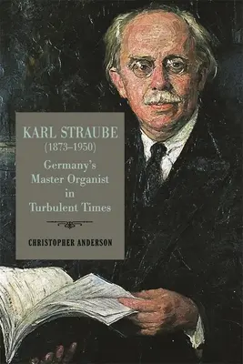 Karl Straube (1873-1950): Niemiecki mistrz organowy w burzliwych czasach - Karl Straube (1873-1950): Germany's Master Organist in Turbulent Times