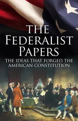 The Federalist Papers, the Ideas That Forged the American Constitution: Deluxe Slip-Case Edition