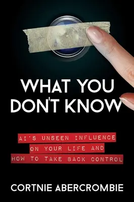 Czego nie wiesz: Niewidzialny wpływ Ai na twoje życie i jak odzyskać nad nim kontrolę - What You Don't Know: Ai's Unseen Influence on Your Life and How to Take Back Control