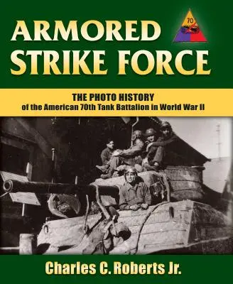 Pancerne siły uderzeniowe: Historia fotograficzna amerykańskiego 70. batalionu czołgów podczas II wojny światowej - Armored Strike Force: The Photo History of the American 70th Tank Battalion in World War II