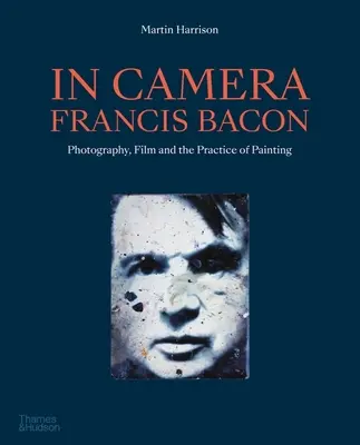 In Camera - Francis Bacon: Fotografia, film i praktyka malarska - In Camera - Francis Bacon: Photography, Film and the Practice of Painting