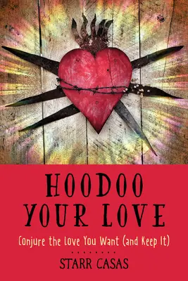 Hoodoo Your Love: Wyczaruj miłość, której pragniesz (i zachowaj ją) - Hoodoo Your Love: Conjure the Love You Want (and Keep It)