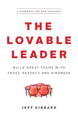 The Lovable Leader: Buduj wspaniałe zespoły dzięki zaufaniu, szacunkowi i życzliwości - The Lovable Leader: Build Great Teams with Trust, Respect, and Kindness