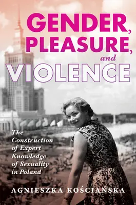 Płeć, przyjemność i przemoc: Konstruowanie eksperckiej wiedzy o seksualności w Polsce - Gender, Pleasure, and Violence: The Construction of Expert Knowledge of Sexuality in Poland