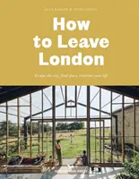 Jak opuścić Londyn - Ucieknij z miasta, znajdź przestrzeń, wymyśl swoje życie na nowo. - How To Leave London - Escape the city, find space, reinvent your life.