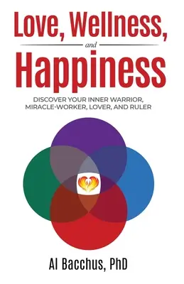 Miłość, dobre samopoczucie i szczęście: Odkryj swojego wewnętrznego wojownika, cudotwórcę, kochanka i władcę - Love, Wellness, and Happiness: Discover Your Inner Warrior, Miracle-Worker, Lover, and Ruler