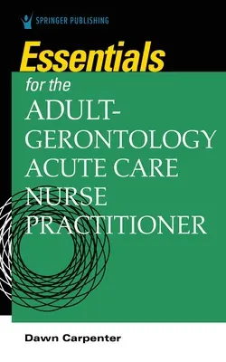 Essentials for the Adult-Gerontology Acute Care Nurse Practitioner (Podstawy dla pielęgniarki opieki ostrej nad dorosłymi) - Essentials for the Adult-Gerontology Acute Care Nurse Practitioner