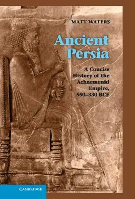 Starożytna Persja: Zwięzła historia imperium Achemenidów, 550-330 p.n.e. - Ancient Persia: A Concise History of the Achaemenid Empire, 550-330 Bce