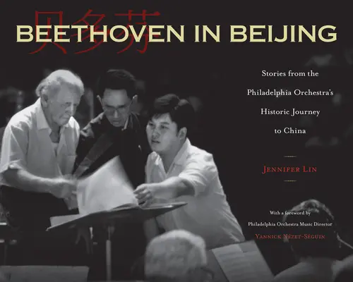 Beethoven w Pekinie: Historie z historycznej podróży Orkiestry Filadelfijskiej do Chin - Beethoven in Beijing: Stories from the Philadelphia Orchestra's Historic Journey to China