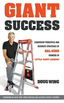 Gigantyczny sukces: Przywództwo i strategie biznesowe Hala Winga, założyciela firmy Little Giant Ladders - Giant Success: Leadership And Business Strategies Of Hal Wing Founder Of Little Giant Ladders