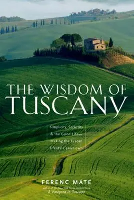 Mądrość Toskanii: Prostota, bezpieczeństwo i dobre życie - jak uczynić toskański styl życia swoim własnym - The Wisdom of Tuscany: Simplicity, Security & the Good Life - Making the Tuscan Lifestyle Your Own