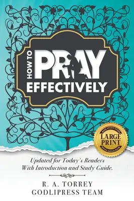 R. A. Torrey Jak modlić się skutecznie: Zaktualizowane dla dzisiejszych czytelników z wprowadzeniem i przewodnikiem do studiowania. - R. A. Torrey How to Pray Effectively: Updated for Today's Readers With Introduction and Study Guide.