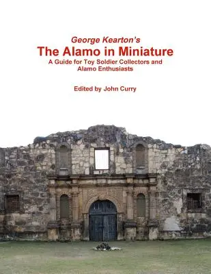 George Kearton's The Alamo in Miniature: Przewodnik dla kolekcjonerów zabawkowych żołnierzyków i entuzjastów Alamo - George Kearton's The Alamo in Miniature A Guide for Toy Soldier Collectors and Alamo Enthusiasts