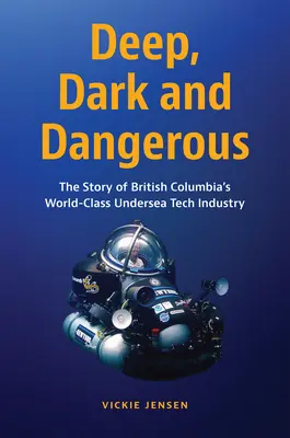 Deep, Dark and Dangerous: Historia światowej klasy przemysłu technologii podwodnych w Kolumbii Brytyjskiej - Deep, Dark and Dangerous: The Story of British Columbia's World-Class Undersea Tech Industry