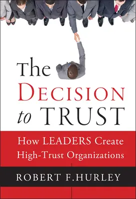 Decyzja o zaufaniu: jak liderzy tworzą organizacje wysokiego zaufania - The Decision to Trust: How Leaders Create High-Trust Organizations