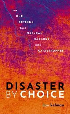 Katastrofa z wyboru: jak nasze działania zmieniają zagrożenia naturalne w katastrofy - Disaster by Choice: How Our Actions Turn Natural Hazards Into Catastrophes