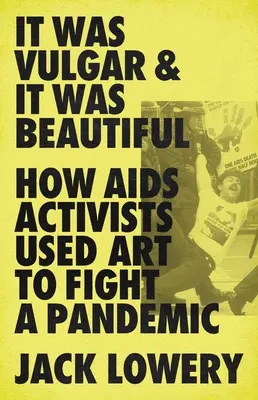 To było wulgarne i piękne: jak aktywiści AIDS wykorzystali sztukę do walki z pandemią - It Was Vulgar and It Was Beautiful: How AIDS Activists Used Art to Fight a Pandemic