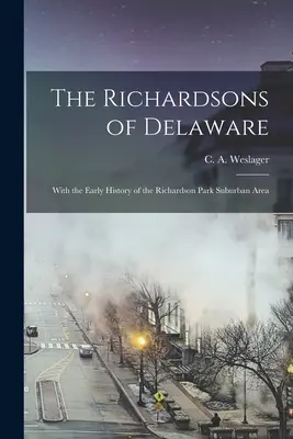 The Richardsons of Delaware; With the Early History of the Richardson Park Suburban Area (Weslager C. a. (Clinton Alfred) 190)