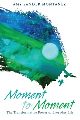 Moment to Moment: Transformująca moc codzienności - Moment to Moment: The Transformative Power of Everyday Life