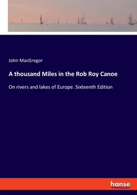 Tysiąc mil w kajaku Rob Roy: Na rzekach i jeziorach Europy. Wydanie szesnaste - A thousand Miles in the Rob Roy Canoe: On rivers and lakes of Europe. Sixteenth Edition
