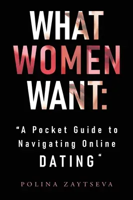 Czego pragną kobiety: Kieszonkowy przewodnik po randkach online - What Women Want: A Pocket Guide to Navigating Online Dating
