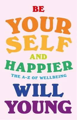 Bądź sobą i szczęśliwszy: A-Z dobrego samopoczucia - Be Yourself and Happier: The A-Z of Wellbeing