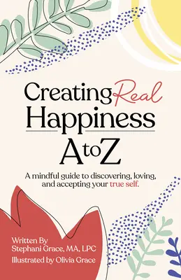 Tworzenie prawdziwego szczęścia od A do Z: Uważny przewodnik po odkrywaniu, kochaniu i akceptowaniu prawdziwego siebie - Creating Real Happiness A to Z: A Mindful Guide to Discovering, Loving, and Accepting Your True Self
