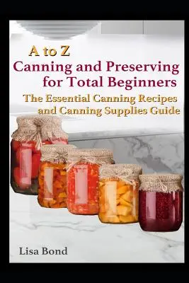 Konserwowanie od A do Z dla początkujących: Niezbędne przepisy na konserwowanie i przewodnik po konserwach - A to Z Canning and Preserving for Total Beginners: The Essential Canning Recipes and Canning Supplies Guide