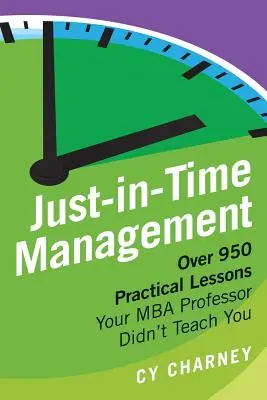 Zarządzanie Just-In-Time: Ponad 950 praktycznych lekcji, których nie nauczył cię profesor MBA - Just-In-Time Management: Over 950 Practical Lessons Your MBA Professor Didn't Teach You