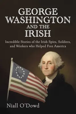George Washington i Irlandczycy: Niesamowite historie irlandzkich szpiegów, żołnierzy i robotników, którzy pomogli wyzwolić Amerykę - George Washington and the Irish: Incredible Stories of the Irish Spies, Soldiers, and Workers Who Helped Free America