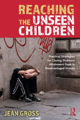 Docieranie do niewidocznych dzieci: Praktyczne strategie wypełniania uporczywych luk w osiągnięciach grup defaworyzowanych - Reaching the Unseen Children: Practical Strategies for Closing Stubborn Attainment Gaps in Disadvantaged Groups