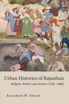 Miejskie historie Radżastanu: Religia, polityka i społeczeństwo (1550-1800) - Urban Histories of Rajasthan: Religion, Politics and Society (1550-1800)