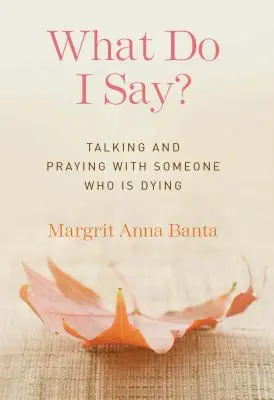 Co mam powiedzieć? Rozmowa i modlitwa z kimś, kto umiera - What Do I Say?: Talking and Praying with Someone Who Is Dying