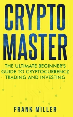 Crypto Master: Kompletny przewodnik dla początkujących po handlu i inwestowaniu w kryptowaluty - Crypto Master: The Ultimate Beginner's Guide to Cryptocurrency Trading and Investing