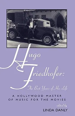 Hugo Friedhofer: Najlepsze lata jego życia: Hollywoodzki mistrz muzyki filmowej - Hugo Friedhofer: The Best Years of His Life: A Hollywood Master of Music for the Movies