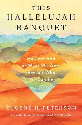 Bankiet Alleluja: Jak koniec tego, czym byliśmy, ujawnia, kim możemy być - This Hallelujah Banquet: How the End of What We Were Reveals Who We Can Be