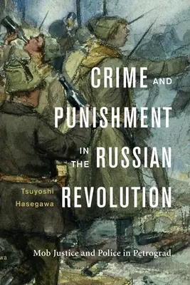 Zbrodnia i kara w rewolucji rosyjskiej: Sprawiedliwość mafii i policja w Piotrogrodzie - Crime and Punishment in the Russian Revolution: Mob Justice and Police in Petrograd