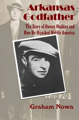 Arkansas Godfather: Historia Owneya Maddena i tego, jak porwał Amerykę Środkową - Arkansas Godfather: The Story of Owney Madden and How He Hijacked Middle America