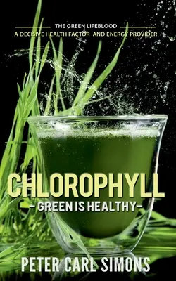 Chlorofil - Zieleń jest zdrowa: Zielona krew życia - decydujący czynnik zdrowotny i dostawca energii - Chlorophyll - Green is Healthy: The green lifeblood - a decisive health factor and energy provider