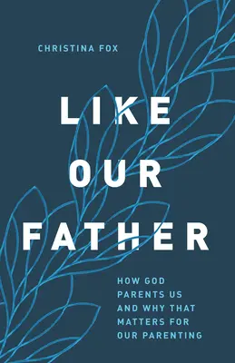 Jak nasz ojciec: Jak Bóg nas wychowuje i dlaczego ma to znaczenie dla naszego rodzicielstwa - Like Our Father: How God Parents Us and Why That Matters for Our Parenting